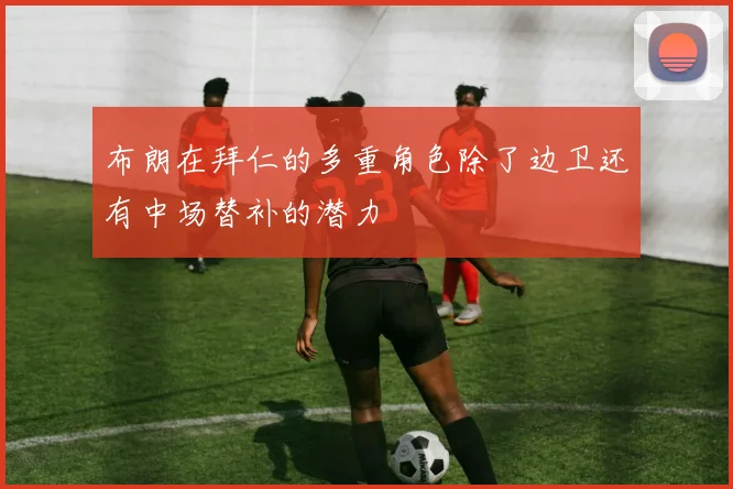 布朗在拜仁的多重角色除了边卫还有中场替补的潜力