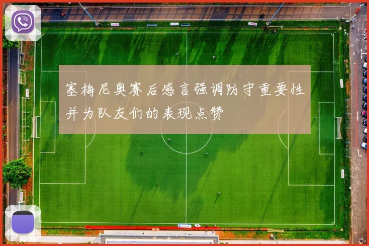 塞梅尼奥赛后感言强调防守重要性并为队友们的表现点赞