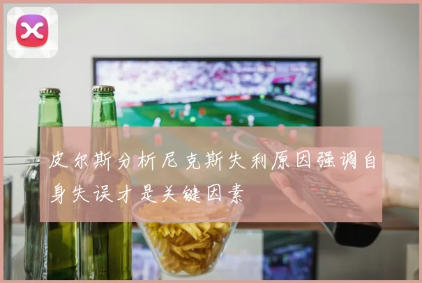 皮尔斯分析尼克斯失利原因强调自身失误才是关键因素