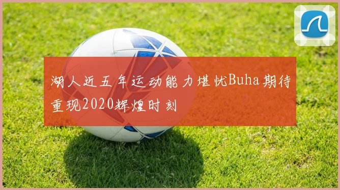 湖人近五年运动能力堪忧Buha期待重现2020辉煌时刻