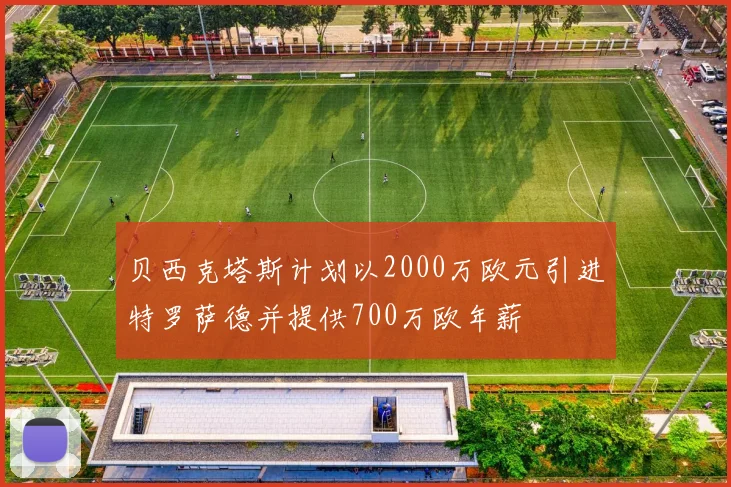 贝西克塔斯计划以2000万欧元引进特罗萨德并提供700万欧年薪