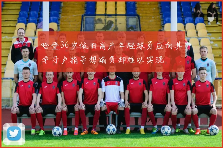 哈登36岁依旧高产年轻球员应向其学习卢指导想减负却难以实现
