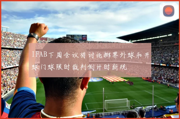IFAB下周会议将讨论掷界外球和开球门球限时裁判倒计时新规