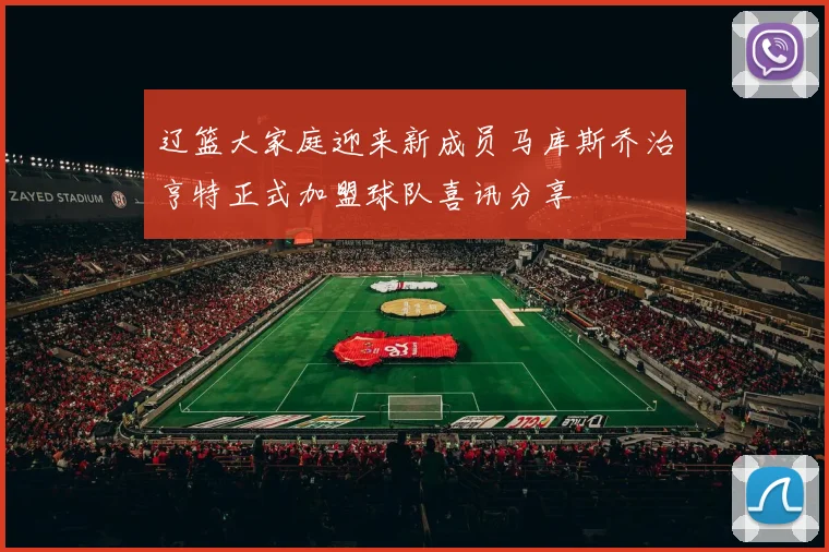 辽篮大家庭迎来新成员马库斯乔治亨特正式加盟球队喜讯分享