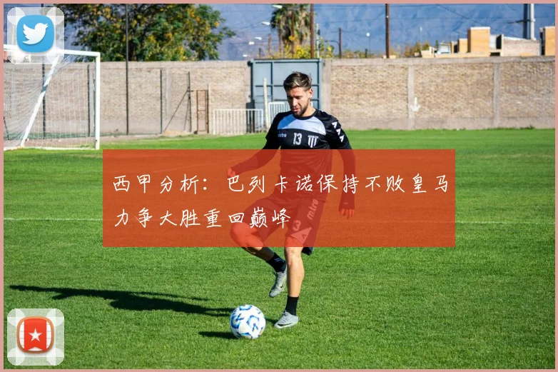 西甲分析：巴列卡诺保持不败皇马力争大胜重回巅峰
